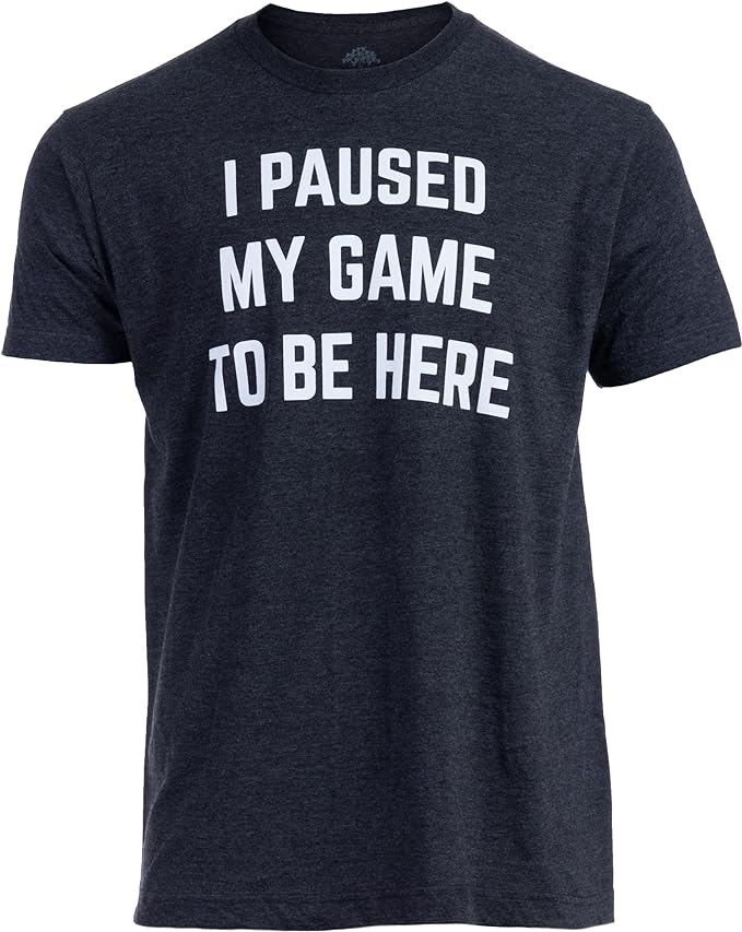 I Paused My Game to be Here T-Shirt